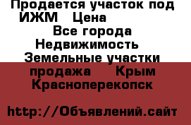 Продается участок под ИЖМ › Цена ­ 500 000 - Все города Недвижимость » Земельные участки продажа   . Крым,Красноперекопск